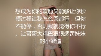 想成为你的软肋又能够让你秒硬过程让我怎么哭都行，但你不能停，否则我就觉得你不行。让哥哥大鸡巴狠狠惩罚妹妹的小嫩逼