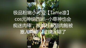 极品粉嫩小可爱【Tame凛】 cos元神纳西妲~小草神也会痴迷肉棒，被擒住双腿肉鲍被塞入肉棒，被操迷糊了