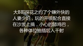 大B哥探花之约了个赚外快的人妻少妇，玩的开很配合直接在沙发上搞，小心的舔鸡巴，各种体位抽插后入干射