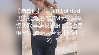 【自整理】P站Jeff Soliddd  男友视角 看20CM大长屌操馒头穴 丰满粉鲍鲍 口活也是相当好  最新大合集【NV】 (2)