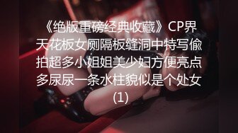 《绝版重磅经典收藏》CP界天花板女厕隔板缝洞中特写偸拍超多小姐姐美少妇方便亮点多尿尿一条水柱貌似是个处女 (1)