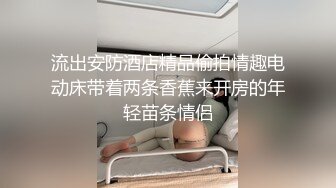 流出安防酒店精品偷拍情趣电动床带着两条香蕉来开房的年轻苗条情侣