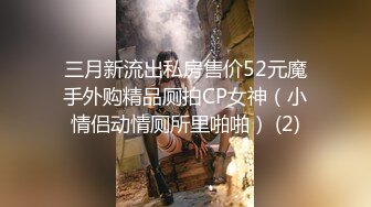 三月新流出私房售价52元魔手外购精品厕拍CP女神（小情侣动情厕所里啪啪） (2)