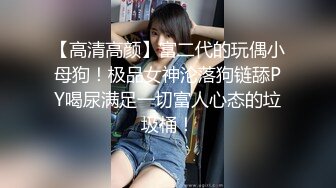 【高清高颜】富二代的玩偶小母狗！极品女神沦落狗链舔PY喝尿满足一切富人心态的垃圾桶！