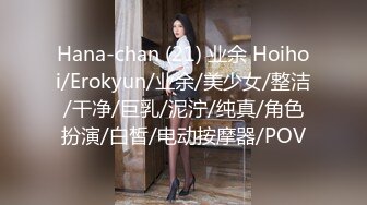 Hana-chan (21) 业余 Hoihoi/Erokyun/业余/美少女/整洁/干净/巨乳/泥泞/纯真/角色扮演/白皙/电动按摩器/POV