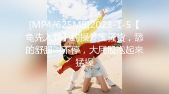 [MP4/625MB]2023-1-5【龟先入洞】约操外围骚货，舔的舒服叫不停，大屁股抱起来猛操