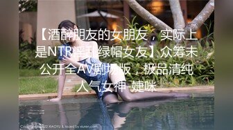 【酒醉朋友的女朋友，实际上是NTR淫乱绿帽女友】众筹未公开全AV剧场版，极品清纯人气女神-婕咪