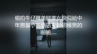 偷拍牛仔褲美腿美女貌似給中年男當小三酒店主動伺候男的啪啪.....