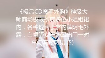 《极品CD魔手外购》神级大师商场极限抄底多位小姐姐裙内，各种透网丁字内裤阴毛外露，白裙骚女无奶罩出门一对车灯清晰可见 (5)