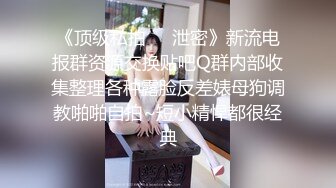 《顶级私拍❤️泄密》新流电报群资源交换贴吧Q群内部收集整理各种露脸反差婊母狗调教啪啪自拍~短小精悍都很经典