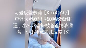 可爱反差萝莉【KicoQAQ】户外大胆露出 男厕所紫薇插逼，小穴穴想被被爸爸精液灌满，小小年纪如此反差 (3)