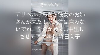 デリヘル呼んだら彼女のお姉さんが来た！「妹には言わないでね、そのかわり…中出しさせてアゲル」 森日向子