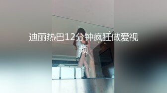 迪丽热巴12分钟疯狂做爱视频