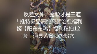 ❤️反差女神！露脸才是王道！推特极品清纯高颜治愈福利姬【阳布布鸭】福利私拍12套，道具紫薇顶级粉穴