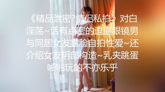 《精品泄密?情侣私拍》对白淫荡~话有点密的逗逼眼镜男与同居女友露脸自拍性爱~还介绍女友阴部构造~乳夹跳蛋啪啪玩的不亦乐乎