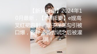 ♈ ♈ ♈ 【新片速遞】2024年10月最新，【家有E妻】e嫂高叉红裙内射，嫂子淫荡勾引被口爆，各种姿势尝试之后被灌满！