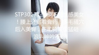 STP30171 车模下海性感美女！腰上还贴着膏药！多毛骚穴后入美臀，主动骑乘位猛砸，浪叫呻吟不断