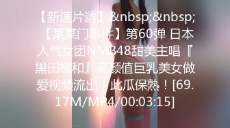 【新速片遞】&nbsp;&nbsp; 【某某门事件】第60弹 日本人气女团NMB48甜美主唱『黒田楓和』高颜值巨乳美女做爱视频流出！此瓜保熟！[69.17M/MP4/00:03:15]