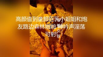 高颜值到童颜巨乳小姐姐和炮友路边森林啪啪 呻吟声淫荡可射!