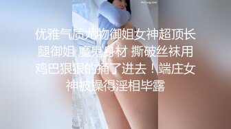 优雅气质尤物御姐女神超顶长腿御姐 魔鬼身材 撕破丝袜用鸡巴狠狠的捅了进去！端庄女神被操得淫相毕露