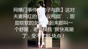 网爆门事件【狗子与我】这对夫妻网红的‘争议视频’，甜甜软软的女主 操起来那叫一个舒服，老公操我  我快高潮了，受不了啦 快点！