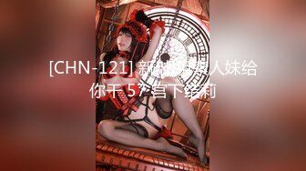 [CHN-121] 新 出租素人妹给你干 57 宫下结莉