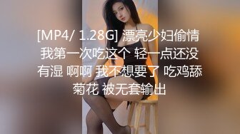 [MP4/ 1.28G] 漂亮少妇偷情 我第一次吃这个 轻一点还没有湿 啊啊 我不想要了 吃鸡舔菊花 被无套输出