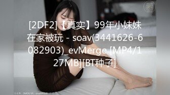 [2DF2]【真实】99年小妹妹在家被玩 - soav(3441626-6082903)_evMerge [MP4/127MB][BT种子]