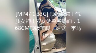 [MP4/ 1.33G] 顶级尤物！气质女神！双女诱惑名场面，168CM顶级美腿，站立一字马操逼