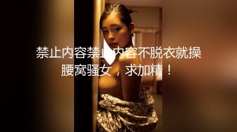 禁止内容禁止内容不脱衣就操腰窝骚女，求加精！