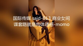 国际传媒 sajd-013 商业女间谍套路就是肉体诱惑-momo