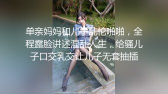 单亲妈妈和儿子乱伦啪啪，全程露脸讲述混乱人生，给骚儿子口交乳交让儿子无套抽插