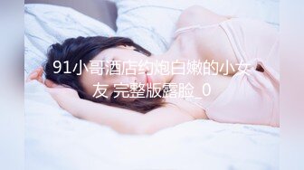 91小哥酒店约炮白嫩的小女友 完整版露脸_0