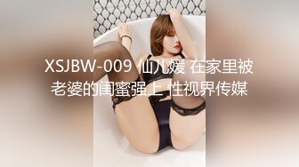 XSJBW-009 仙儿媛 在家里被老婆的闺蜜强上 性视界传媒