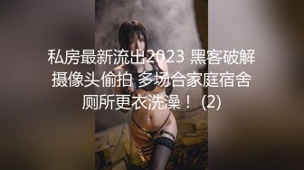 私房最新流出2023 黑客破解摄像头偷拍 多场合家庭宿舍厕所更衣洗澡！ (2)