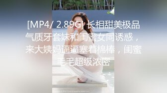 [MP4/ 2.89G] 长相甜美极品气质牙套妹和闺蜜女同诱惑，来大姨妈逼逼塞着棉棒，闺蜜毛毛超级浓密