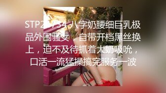 STP24734 八字奶腰细巨乳极品外围骚女，自带开档黑丝换上，迫不及待抓着大奶吸吮，口活一流猛操搞完服务一波