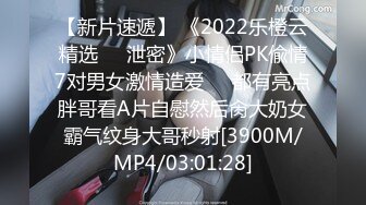 【新片速遞】 《2022乐橙云精选㊙️泄密》小情侣PK偸情7对男女激情造爱☀️都有亮点胖哥看A片自慰然后肏大奶女霸气纹身大哥秒射[3900M/MP4/03:01:28]