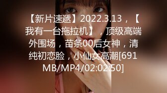 【新片速遞】2022.3.13，【我有一台拖拉机】，顶级高端外围场，苗条00后女神，清纯初恋脸，小仙女高潮[691MB/MP4/02:02:50]