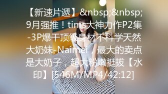 【新速片遞】&nbsp;&nbsp;9月强推！tims大神力作P2集-3P爆干顶级身材不科学天然大奶妹-Naimei，最大的卖点是大奶子，超大粉嫩挺拔【水印】[546M/MP4/42:12]