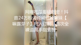 ⚫️⚫️网曝吃瓜重磅泄密！抖音24万粉清纯网红脸嫩妹【嘛露芽子】私人订制，首次全裸道具手指紫薇