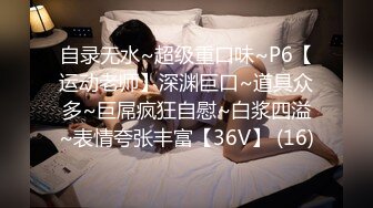 自录无水~超级重口味~P6【运动老师】深渊巨口~道具众多~巨屌疯狂自慰~白浆四溢~表情夸张丰富【36V】 (16)