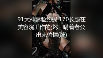 91大神露脸约操 170长腿在美容院工作的少妇 瞒着老公出来偷情(续)