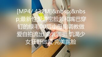 [MP4/ 432M]&nbsp;&nbsp;最新性爱泄密脸颊和嘴巴穿钉的绿毛00后小母狗调教做爱自拍流出 豪乳圆挺 饥渴少女狂野做爱 完美露脸