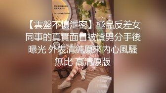 【雲盤不慎泄密】極品反差女同事的真實面目被渣男分手後曝光 外表清純原來內心風騷無比 高清原版