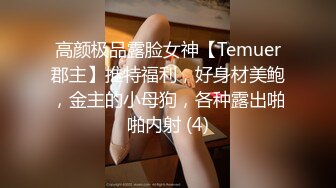 高颜极品露脸女神【Temuer郡主】推特福利，好身材美鲍，金主的小母狗，各种露出啪啪内射 (4)