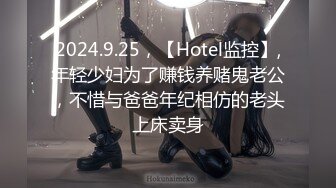 2024.9.25，【Hotel监控】,年轻少妇为了赚钱养赌鬼老公，不惜与爸爸年纪相仿的老头上床卖身