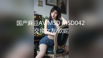 国产麻豆AV MSD MSD042 交换女友 欧妮