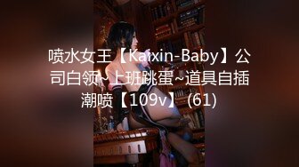 喷水女王【Kaixin-Baby】公司白领~上班跳蛋~道具自插潮喷【109v】 (61)