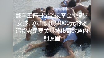 翻车王伟哥足浴按摩会所撩妹女技师宾馆开房2000元的装逼货老是要关灯被伟哥故意内射逼里